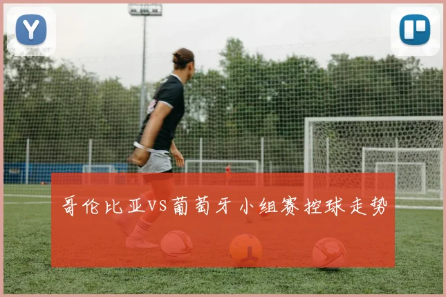 哥伦比亚vs葡萄牙小组赛控球走势