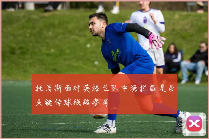 托马斯面对英格兰队中场拦截是否关键传球线路参考