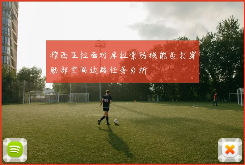 穆西亚拉面对库拉索防线能否打穿肋部空间边路任务分析