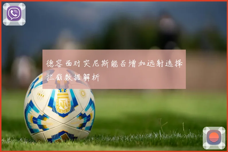 德容面对突尼斯能否增加远射选择拦截数据解析