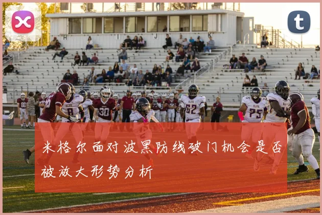 米格尔面对波黑防线破门机会是否被放大形势分析