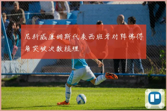 尼科威廉姆斯代表西班牙对阵佛得角突破次数梳理