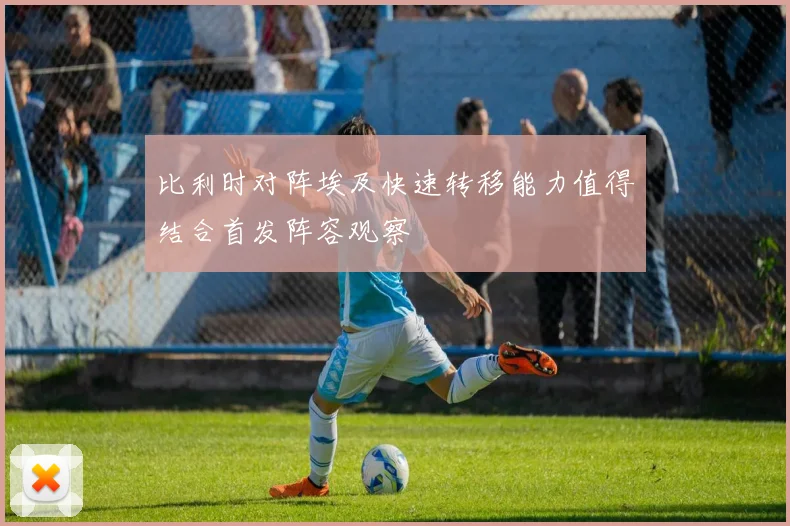 比利时对阵埃及快速转移能力值得结合首发阵容观察