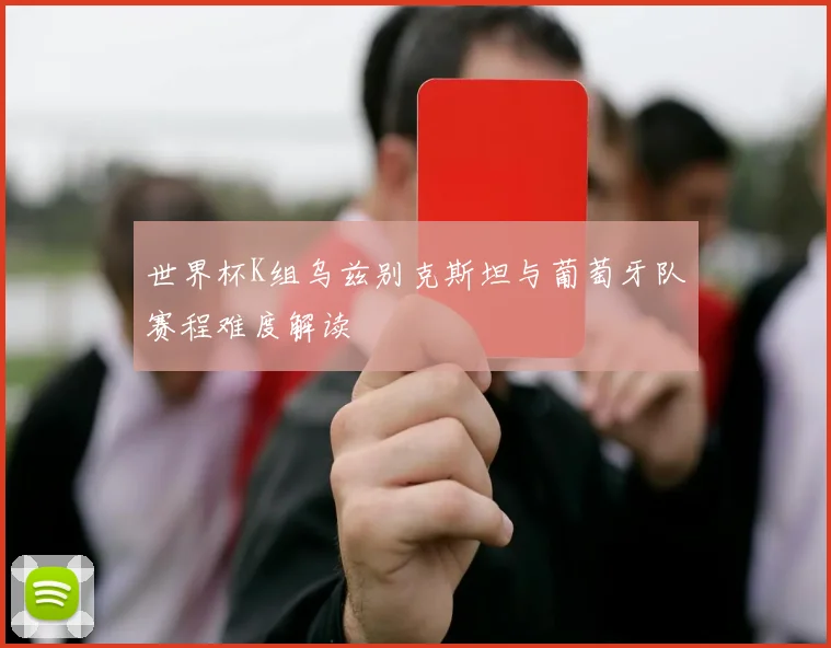 世界杯K组乌兹别克斯坦与葡萄牙队赛程难度解读