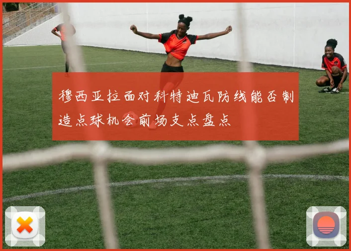 穆西亚拉面对科特迪瓦防线能否制造点球机会前场支点盘点