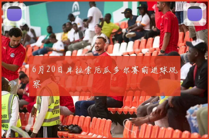 6月20日库拉索厄瓜多尔赛前进球观察
