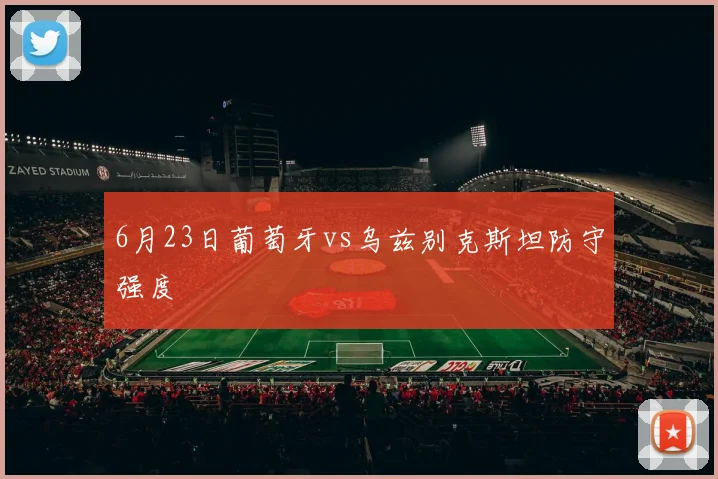 6月23日葡萄牙vs乌兹别克斯坦防守强度
