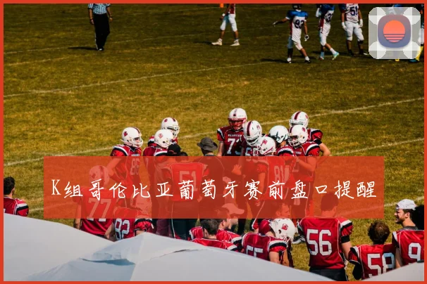 K组哥伦比亚葡萄牙赛前盘口提醒