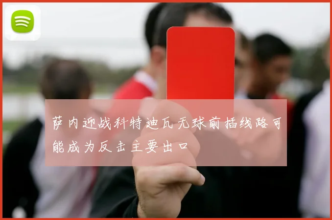 萨内迎战科特迪瓦无球前插线路可能成为反击主要出口