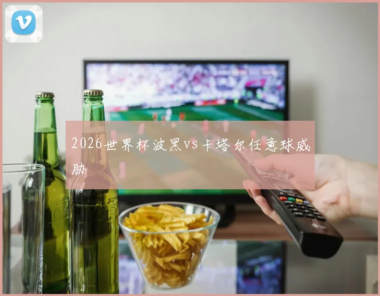 2026世界杯波黑vs卡塔尔任意球威胁