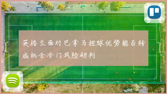 英格兰面对巴拿马控球优势能否转成机会冷门风险研判