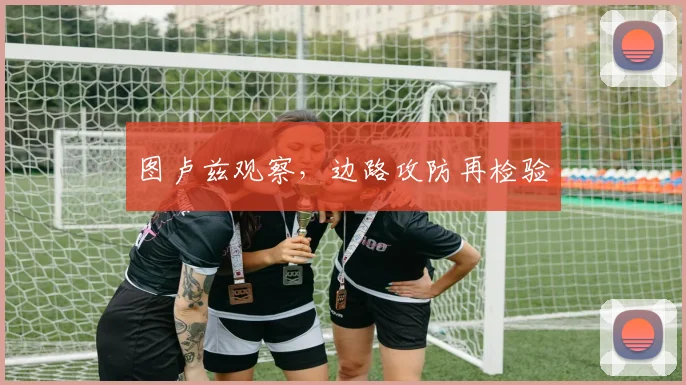 图卢兹观察,边路攻防再检验