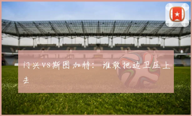 门兴vs斯图加特：谁敢把边卫压上去