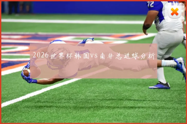 2026世界杯韩国vs南非总进球分析