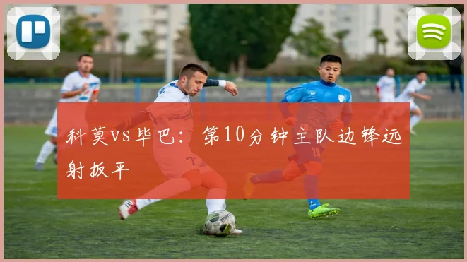 科莫vs毕巴：第10分钟主队边锋远射扳平