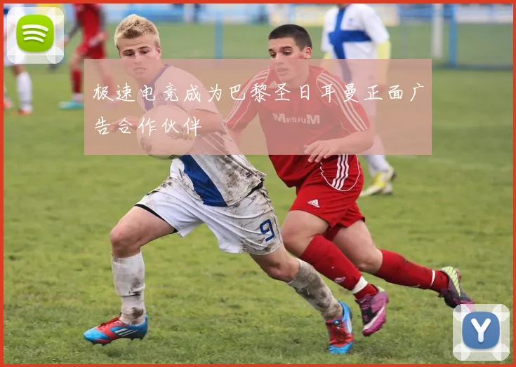 极速电竞成为巴黎圣日耳曼正面广告合作伙伴