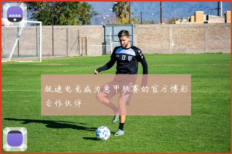 极速电竞成为意甲联赛的官方博彩合作伙伴