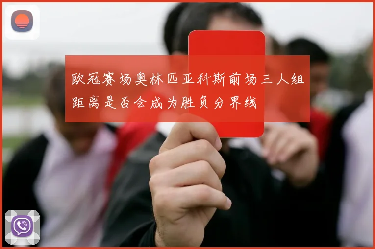 欧冠赛场奥林匹亚科斯前场三人组距离是否会成为胜负分界线