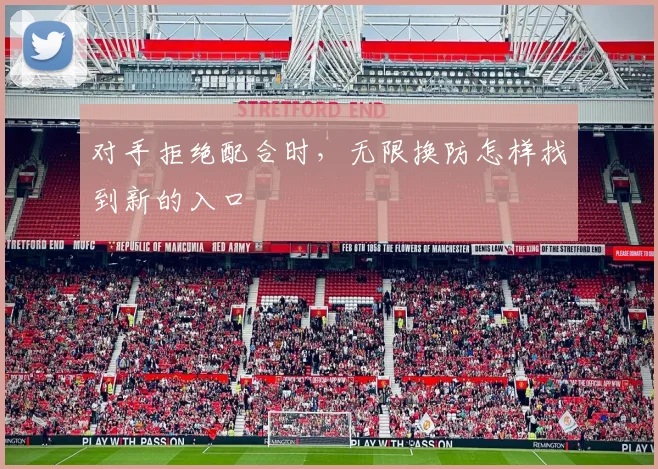 对手拒绝配合时，无限换防怎样找到新的入口