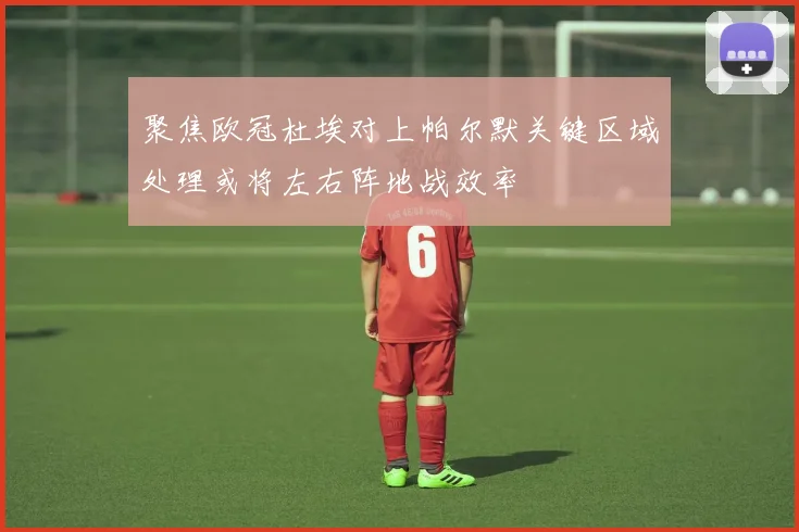 聚焦欧冠杜埃对上帕尔默关键区域处理或将左右阵地战效率