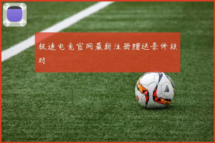 极速电竞官网最新注册赠送条件核对