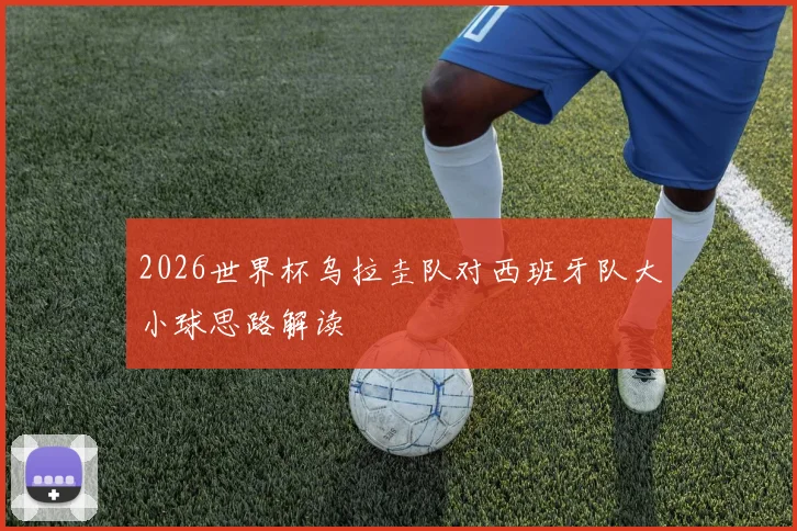 2026世界杯乌拉圭队对西班牙队大小球思路解读