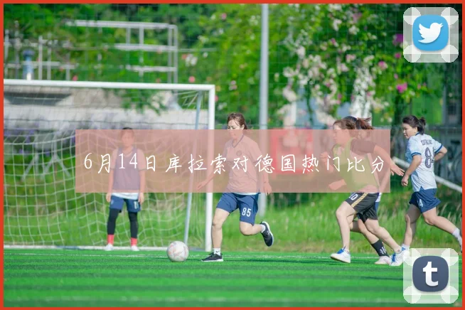6月14日库拉索对德国热门比分