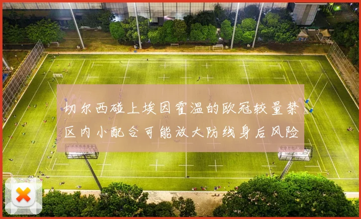 切尔西碰上埃因霍温的欧冠较量禁区内小配合可能放大防线身后风险