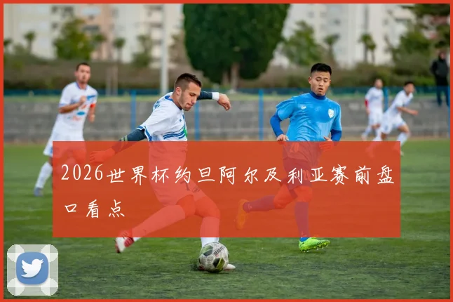 2026世界杯约旦阿尔及利亚赛前盘口看点