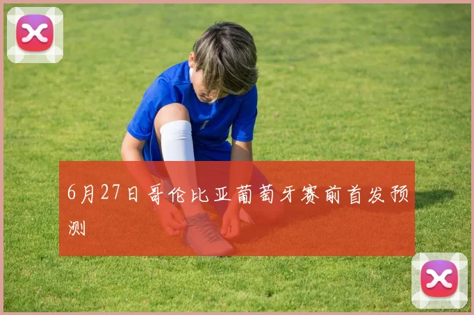 6月27日哥伦比亚葡萄牙赛前首发预测