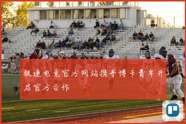 极速电竞官方网站携手博卡青年开启官方合作
