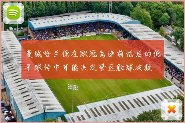 曼城哈兰德在欧冠高速前插后的低平球传中可能决定禁区触球次数