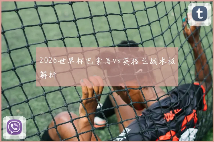 2026世界杯巴拿马vs英格兰战术板解析