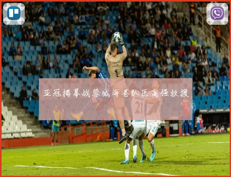 亚冠揭幕战蓉城海港队医高强救援