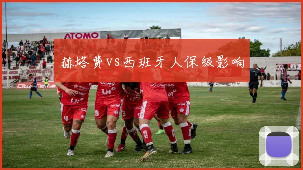 赫塔费vs西班牙人保级影响