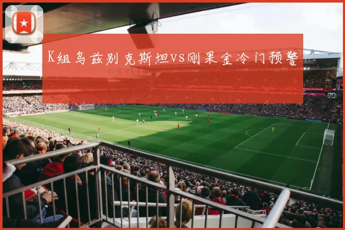 K组乌兹别克斯坦vs刚果金冷门预警