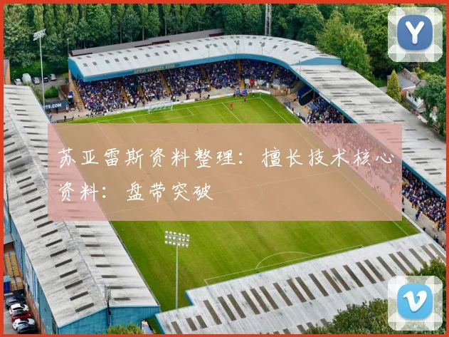 苏亚雷斯资料整理:擅长技术核心资料:盘带突破