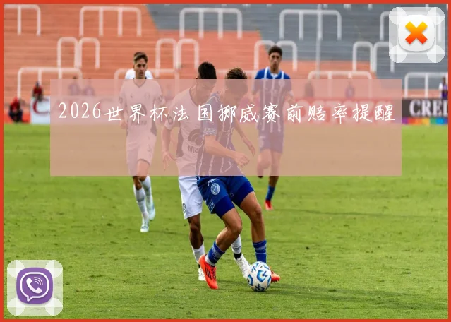 2026世界杯法国挪威赛前赔率提醒