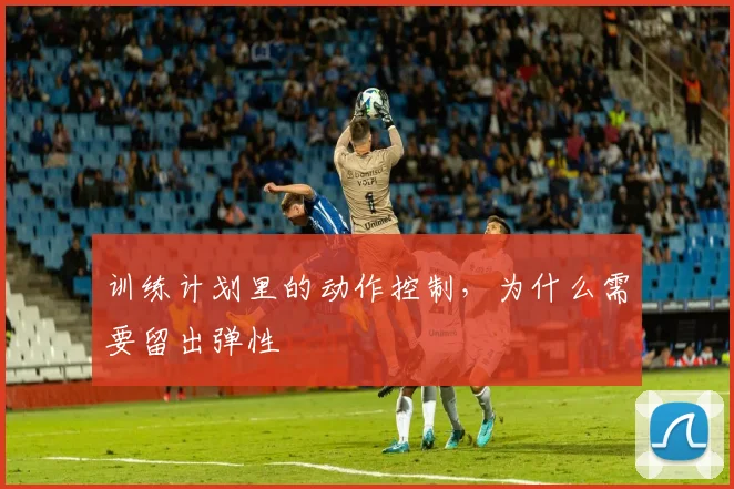 训练计划里的动作控制，为什么需要留出弹性