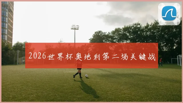 2026世界杯奥地利第二场关键战