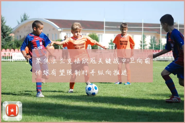 聚焦法兰克福欧冠关键战中卫向前传球有望限制对手纵向推进
