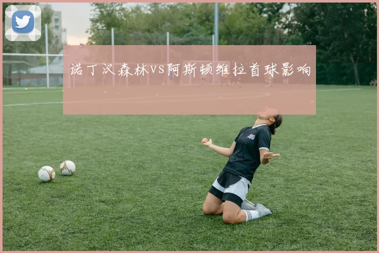 诺丁汉森林vs阿斯顿维拉首球影响